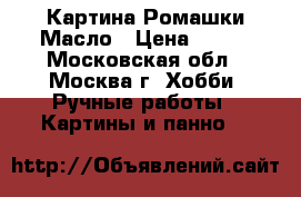 Картина Ромашки Масло › Цена ­ 500 - Московская обл., Москва г. Хобби. Ручные работы » Картины и панно   